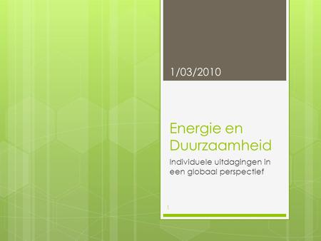 Energie en Duurzaamheid Individuele uitdagingen in een globaal perspectief 1/03/2010 1.