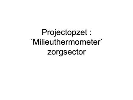 Projectopzet : `Milieuthermometer` zorgsector
