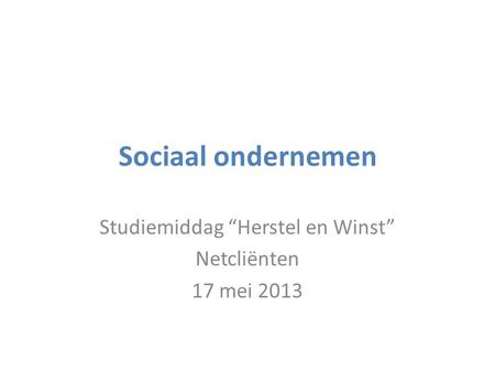 Sociaal ondernemen Studiemiddag “Herstel en Winst” Netcliënten 17 mei 2013.