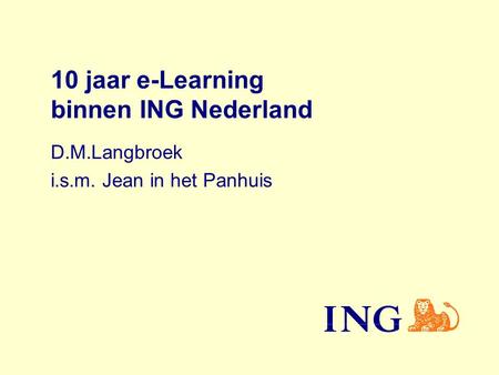 10 jaar e-Learning binnen ING Nederland D.M.Langbroek i.s.m. Jean in het Panhuis.