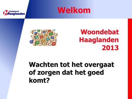 Welkom Woondebat Haaglanden 2013 Wachten tot het overgaat of zorgen dat het goed komt?