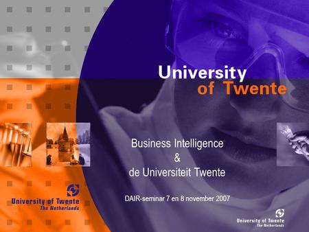 Business Intelligence & de Universiteit Twente DAIR-seminar 7 en 8 november 2007.