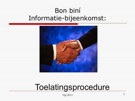 Hgj 2011 1 Bon biní Informatie-bijeenkomst: Toelatingsprocedure.