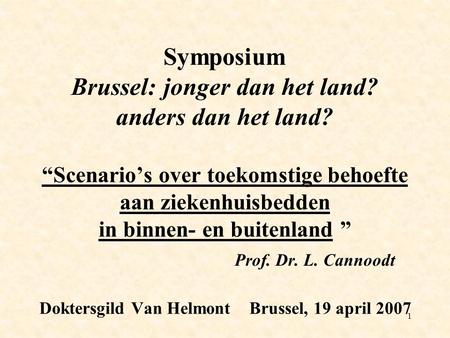 1 Symposium Brussel: jonger dan het land? anders dan het land? “Scenario’s over toekomstige behoefte aan ziekenhuisbedden in binnen- en buitenland ” Prof.