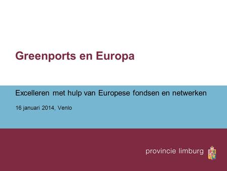 Greenports en Europa Excelleren met hulp van Europese fondsen en netwerken 16 januari 2014, Venlo.