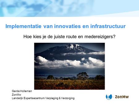 Implementatie van innovaties en infrastructuur Hoe kies je de juiste route en medereizigers? Gerda Holleman ZonMw Landelijk Expertisecentrum Verpleging.