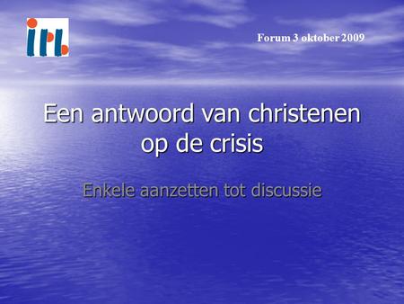 Een antwoord van christenen op de crisis Enkele aanzetten tot discussie Forum 3 oktober 2009.