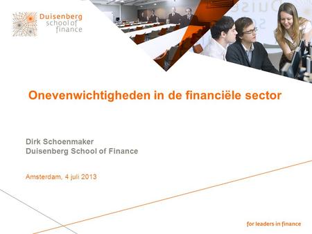 Onevenwichtigheden in de financiële sector Dirk Schoenmaker Duisenberg School of Finance Amsterdam, 4 juli 2013.
