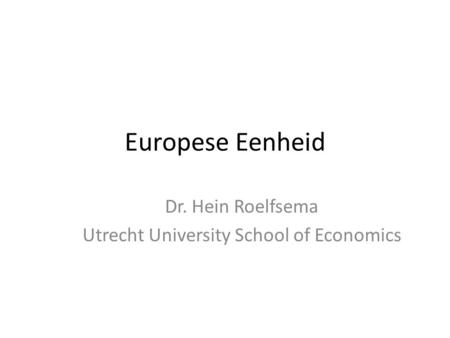 Europese Eenheid Dr. Hein Roelfsema Utrecht University School of Economics.