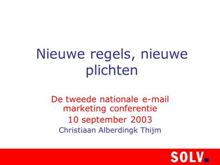 Nieuwe regels, nieuwe plichten De tweede nationale e-mail marketing conferentie 10 september 2003 Christiaan Alberdingk Thijm.