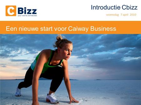 Introductie Cbizz Een nieuwe start voor Caiway Business woensdag 7 april 2010.