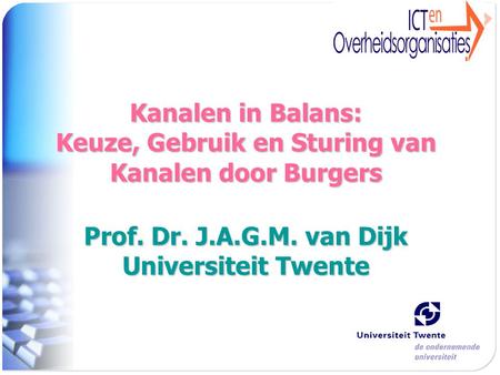 Kanalen in Balans: Keuze, Gebruik en Sturing van Kanalen door Burgers Prof. Dr. J.A.G.M. van Dijk Universiteit Twente.