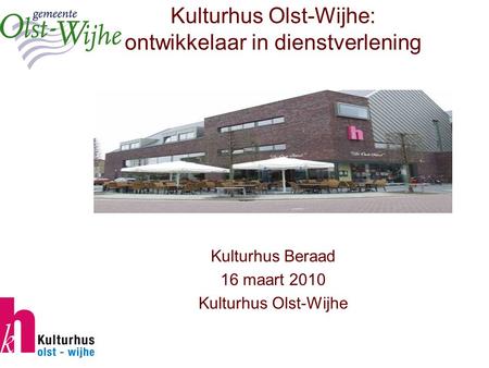 Kulturhus Olst-Wijhe: ontwikkelaar in dienstverlening Kulturhus Beraad 16 maart 2010 Kulturhus Olst-Wijhe.