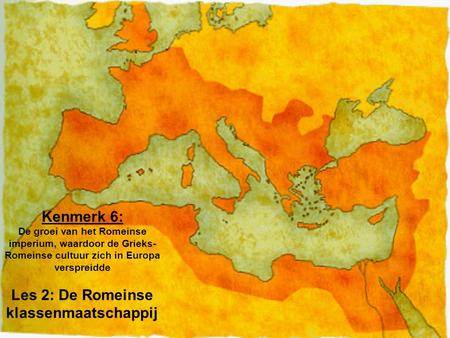 Kenmerk 6: De groei van het Romeinse imperium, waardoor de Grieks-Romeinse cultuur zich in Europa verspreidde Les 2: De Romeinse klassenmaatschappij.