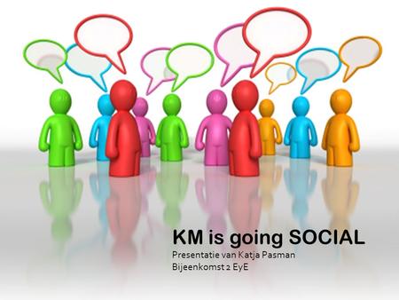 KM is going SOCIAL Presentatie van Katja Pasman Bijeenkomst 2 EyE.