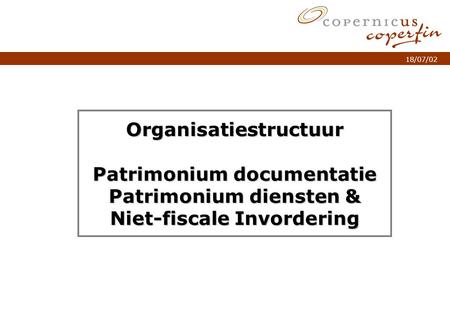 P. 1Titel van de presentatie 18/07/02 Organisatiestructuur Patrimonium documentatie Patrimonium diensten & Niet-fiscale Invordering.