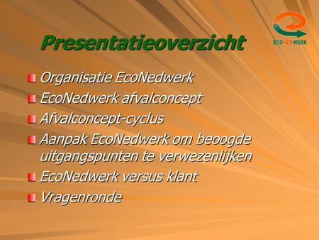 Presentatieoverzicht Organisatie EcoNedwerk EcoNedwerk afvalconcept Afvalconcept-cyclus Aanpak EcoNedwerk om beoogde uitgangspunten te verwezenlijken EcoNedwerk.