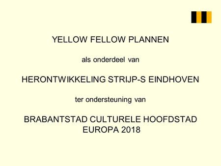 YELLOW FELLOW PLANNEN als onderdeel van HERONTWIKKELING STRIJP-S EINDHOVEN ter ondersteuning van BRABANTSTAD CULTURELE HOOFDSTAD EUROPA 2018.