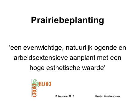 Prairiebeplanting ‘een evenwichtige, natuurlijk ogende en arbeidsextensieve aanplant met een hoge esthetische waarde’ 13 december 2012		Maarten Vansteenhuyse.