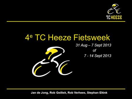 3 e TC Heeze Fietsweek 4 e TC Heeze Fietsweek 31 Aug – 7 Sept 2013 of 7 - 14 Sept 2013 Jan de Jong, Rob Geilleit, Rob Verhees, Stephan Eltink.