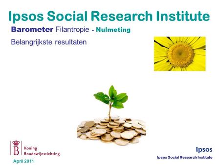 Barometer Filantropie - Nulmeting Belangrijkste resultaten Ipsos Social Research Institute April 2011 Ipsos Social Research Institute.