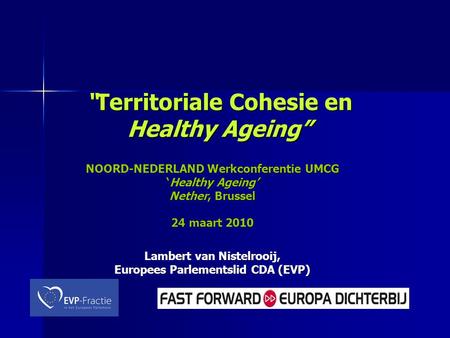 “Territoriale Cohesie en Healthy Ageing” NOORD-NEDERLAND Werkconferentie UMCG ‘Healthy Ageing’ Nether, Brussel 24 maart 2010 Lambert van Nistelrooij, Europees.