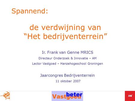 Ir. Frank van Genne MRICS Directeur Onderzoek & Innovatie – AM Lector Vastgoed – Hanzehogeschool Groningen Jaarcongres Bedrijventerrein 11 oktober 2007.