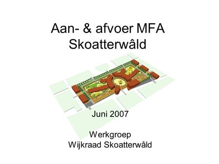 Aan- & afvoer MFA Skoatterwâld Juni 2007 Werkgroep Wijkraad Skoatterwâld.