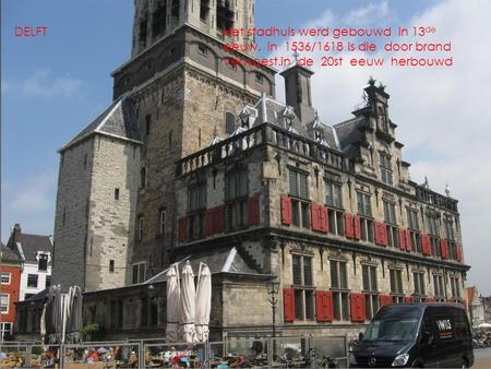 Het stadhuis werd gebouwd in 13 de eeuw. in 1536/1618 is die door brand verwoest.in de 20st eeuw herbouwd DELFT.