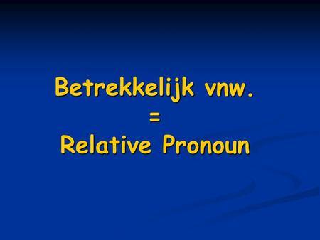 Betrekkelijk vnw. = Relative Pronoun