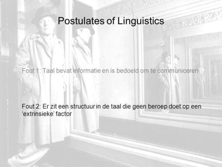 Postulates of Linguistics Fout 1: Taal bevat informatie en is bedoeld om te communiceren Fout 2: Er zit een structuur in de taal die geen beroep doet op.