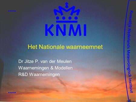 Het Nationale waarneemnet Dr Jitze P. van der Meulen Waarnemingen & Modellen R&D Waarnemingen.