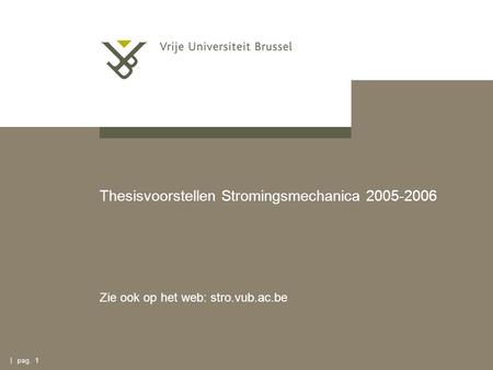 | pag. 1 Thesisvoorstellen Stromingsmechanica 2005-2006 Zie ook op het web: stro.vub.ac.be.