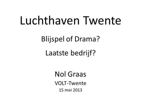 Blijspel of Drama? Laatste bedrijf? Nol Graas VOLT-Twente 15 mei 2013
