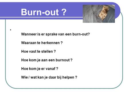 Burn-out ? Wanneer is er sprake van een burn-out? Waaraan te herkennen ? Hoe vast te stellen ? Hoe kom je aan een burnout ? Hoe kom je er vanaf.
