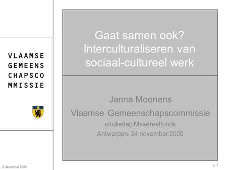 P. 1 6 december 2008 Gaat samen ook? Interculturaliseren van sociaal-cultureel werk Janna Moonens Vlaamse Gemeenschapscommissie studiedag Masereelfonds.