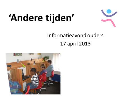 ‘Andere tijden’ Informatieavond ouders 17 april 2013.