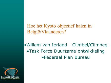 Federaal Planbureau Task Force Duurzame Ontwikkeling Hoe het Kyoto objectief halen in België/Vlaanderen? Willem van Ierland - Climbel/Climneg Task Force.