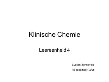 Klinische Chemie Leereenheid 4 Evelien Zonneveld 15 december 2005.
