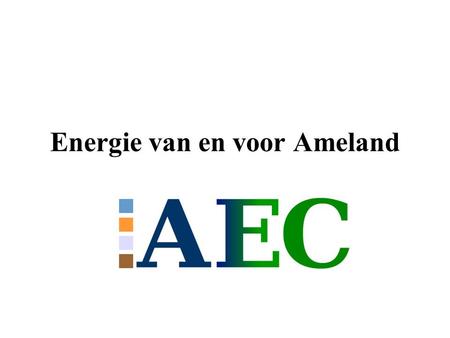 Energie van en voor Ameland. Wat is AEC  Inkoop groene stroom en gas en verkoop aan Amelanders en bedrijven op Ameland  Zonder winst oogmerk  Zelf.