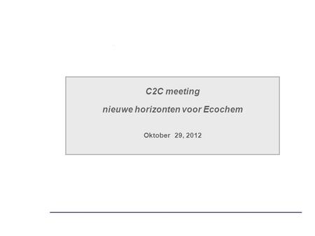 C2C meeting nieuwe horizonten voor Ecochem Oktober 29, 2012.