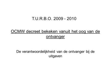 OCMW decreet bekeken vanuit het oog van de ontvanger De verantwoordelijkheid van de ontvanger bij de uitgaven T.U.R.B.O. 2009 - 2010.