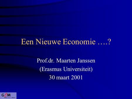Een Nieuwe Economie ….? Prof.dr. Maarten Janssen (Erasmus Universiteit) 30 maart 2001.