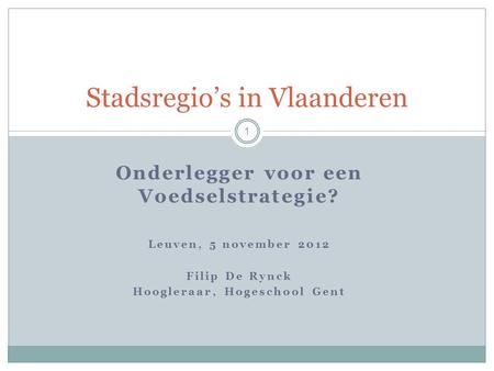 1 Onderlegger voor een Voedselstrategie? Leuven, 5 november 2012 Filip De Rynck Hoogleraar, Hogeschool Gent Stadsregio’s in Vlaanderen.