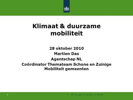 >> Als het gaat om energie en klimaat 1 Klimaat & duurzame mobiliteit 28 oktober 2010 Martien Das Agentschap NL Coördinator Themateam Schone en Zuinige.
