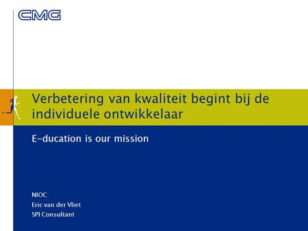 Verbetering van kwaliteit begint bij de individuele ontwikkelaar E-ducation is our mission NIOC Eric van der Vliet SPI Consultant.