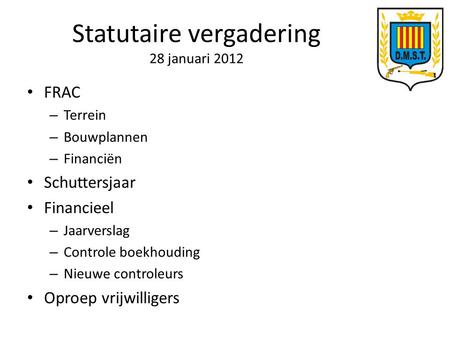Statutaire vergadering 28 januari 2012 FRAC – Terrein – Bouwplannen – Financiën Schuttersjaar Financieel – Jaarverslag – Controle boekhouding – Nieuwe.