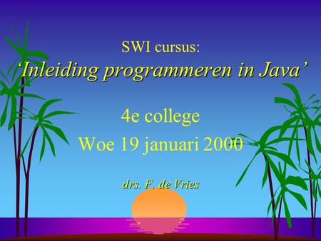 ‘Inleiding programmeren in Java’ SWI cursus: ‘Inleiding programmeren in Java’ 4e college Woe 19 januari 2000 drs. F. de Vries.