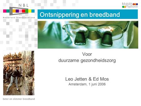 Ontsnippering en breedband Voor duurzame gezondheidszorg Leo Jetten & Ed Mos Amsterdam, 1 juni 2006.