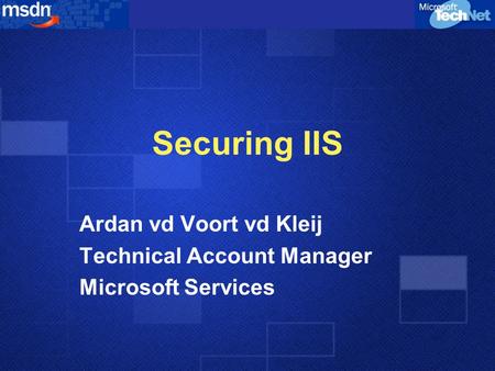 Securing IIS Ardan vd Voort vd Kleij Technical Account Manager Microsoft Services.